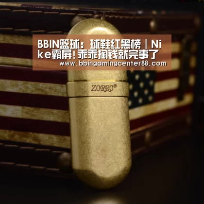 BBIN篮球:球鞋红黑榜|Nike霸屏!乖乖掏钱就完事了(图1) BBIN篮球