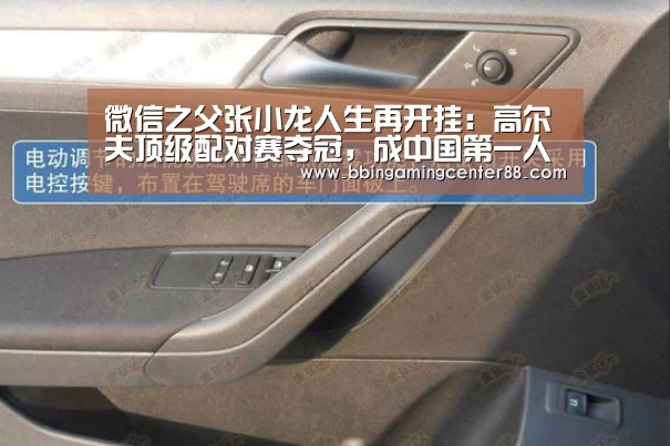 微信之父张小龙人生再开挂:高尔夫顶级配对赛夺冠,成中国第一人“BBIN入口”(图2) BBIN真人