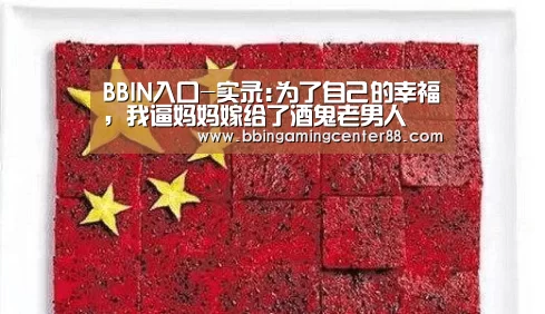 BBIN入口-实录:为了自己的幸福,我逼妈妈嫁给了酒鬼老男人(图2) BBIN篮球
