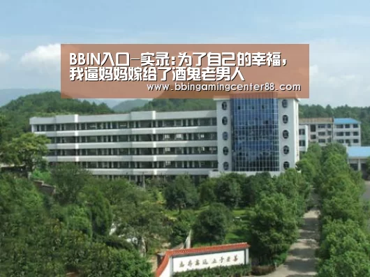 BBIN入口-实录:为了自己的幸福,我逼妈妈嫁给了酒鬼老男人(图3) BBIN电子