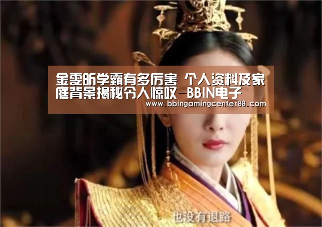 金雯昕学霸有多厉害 个人资料及家庭背景揭秘令人惊叹-BBIN电子(图1) BBIN篮球